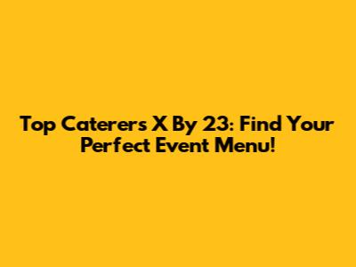 Top Caterers X By 23: Find Your Perfect Event Menu!