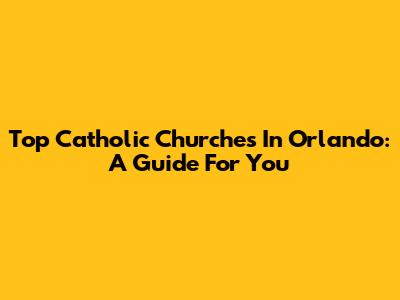 Top Catholic Churches In Orlando: A Guide For You