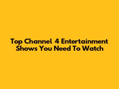 Top Channel 4 Entertainment Shows You Need To Watch