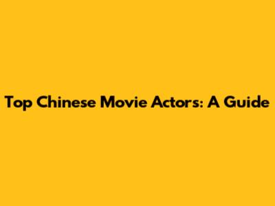 Top Chinese Movie Actors: A Guide