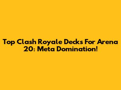 Top Clash Royale Decks For Arena 20: Meta Domination!