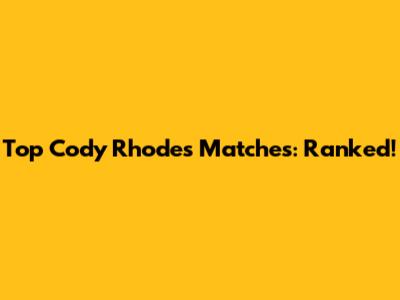 Top Cody Rhodes Matches: Ranked!