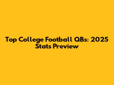 Top College Football QBs: 2025 Stats Preview