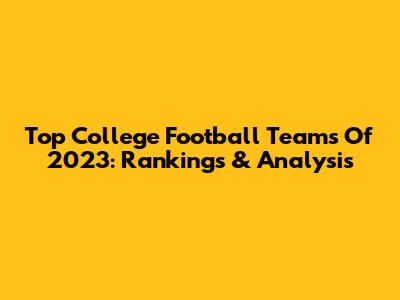 Top College Football Teams Of 2023: Rankings & Analysis