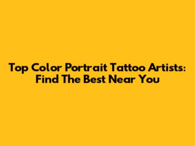 Top Color Portrait Tattoo Artists: Find The Best Near You