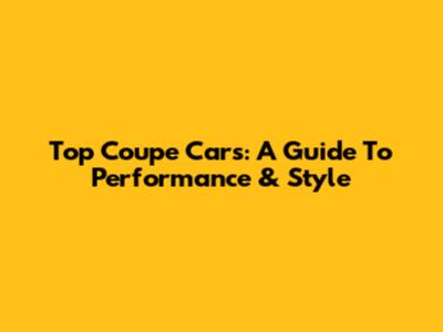 Top Coupe Cars: A Guide To Performance & Style