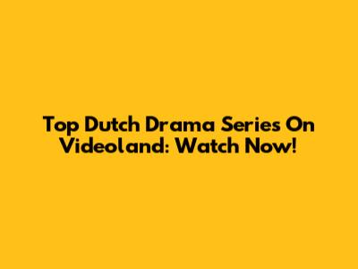 Top Dutch Drama Series On Videoland: Watch Now!