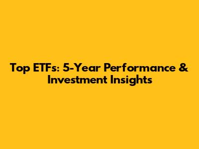 Top ETFs: 5-Year Performance & Investment Insights