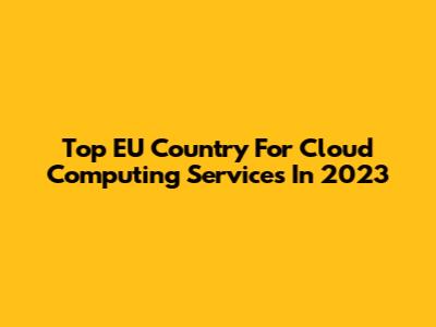 Top EU Country For Cloud Computing Services In 2023