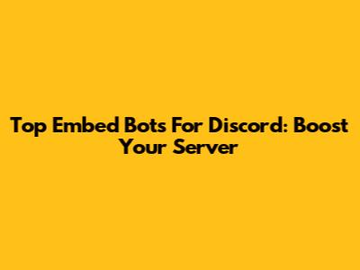 Top Embed Bots For Discord: Boost Your Server