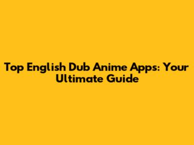 Top English Dub Anime Apps: Your Ultimate Guide