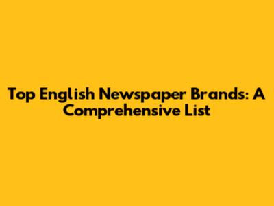 Top English Newspaper Brands: A Comprehensive List