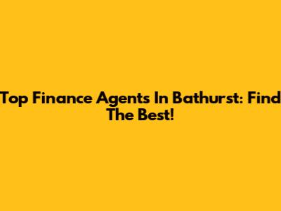 Top Finance Agents In Bathurst: Find The Best!