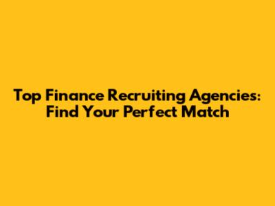 Top Finance Recruiting Agencies: Find Your Perfect Match