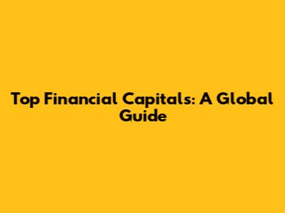Top Financial Capitals: A Global Guide