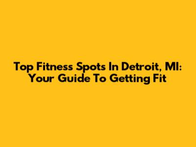 Top Fitness Spots In Detroit, MI: Your Guide To Getting Fit