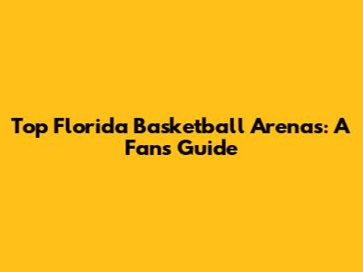 Top Florida Basketball Arenas: A Fan's Guide