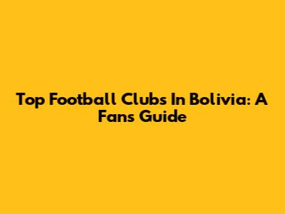 Top Football Clubs In Bolivia: A Fan's Guide