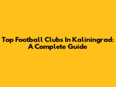 Top Football Clubs In Kaliningrad: A Complete Guide