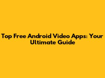 Top Free Android Video Apps: Your Ultimate Guide