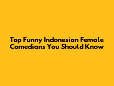 Top Funny Indonesian Female Comedians You Should Know
