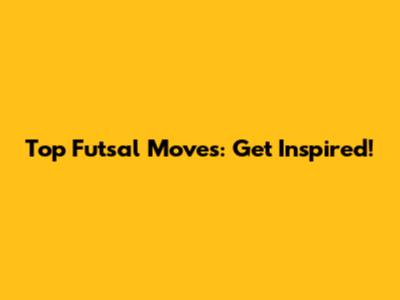 Top Futsal Moves: Get Inspired!