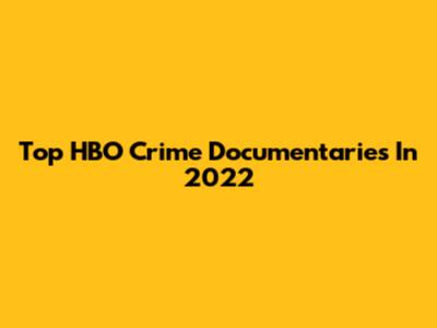 Top HBO Crime Documentaries In 2022