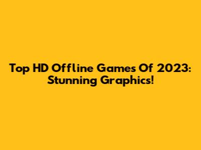Top HD Offline Games Of 2023: Stunning Graphics!