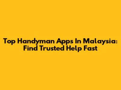 Top Handyman Apps In Malaysia: Find Trusted Help Fast
