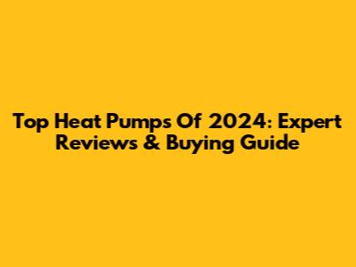 Top Heat Pumps Of 2024: Expert Reviews & Buying Guide