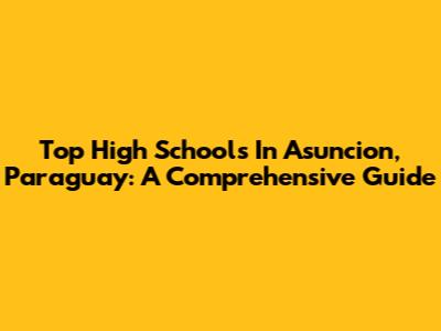 Top High Schools In Asuncion, Paraguay: A Comprehensive Guide