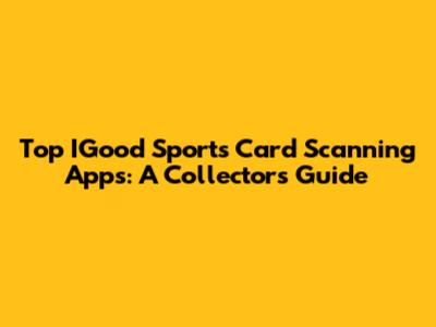 Top IGood Sports Card Scanning Apps: A Collector's Guide