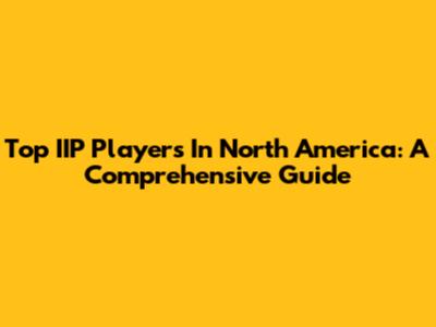 Top IIP Players In North America: A Comprehensive Guide