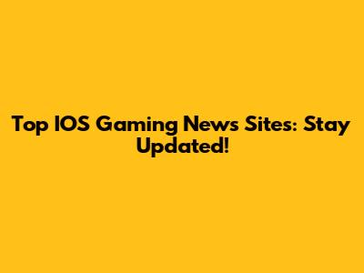Top IOS Gaming News Sites: Stay Updated!