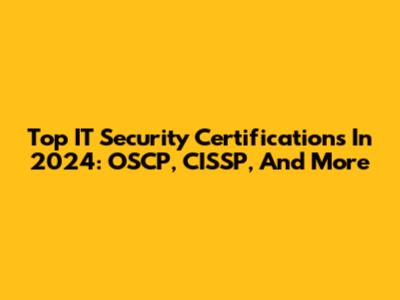 Top IT Security Certifications In 2024: OSCP, CISSP, And More
