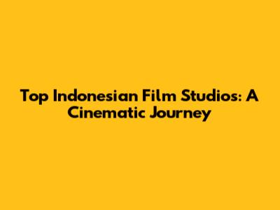 Top Indonesian Film Studios: A Cinematic Journey