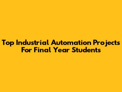 Top Industrial Automation Projects For Final Year Students