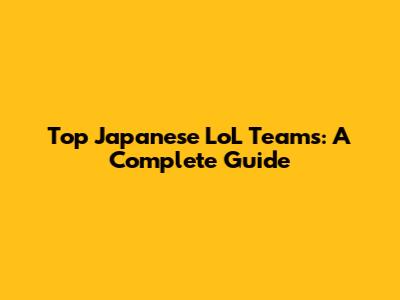 Top Japanese LoL Teams: A Complete Guide