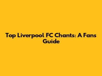 Top Liverpool FC Chants: A Fan's Guide