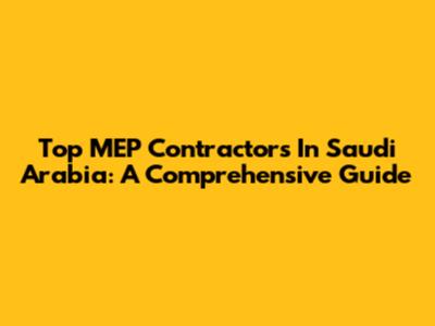 Top MEP Contractors In Saudi Arabia: A Comprehensive Guide