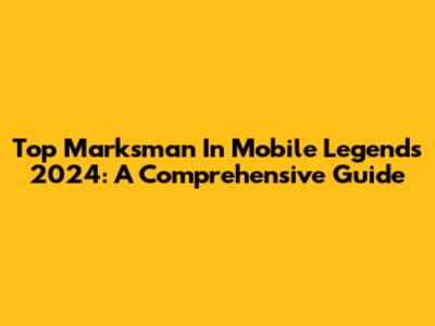 Top Marksman In Mobile Legends 2024: A Comprehensive Guide
