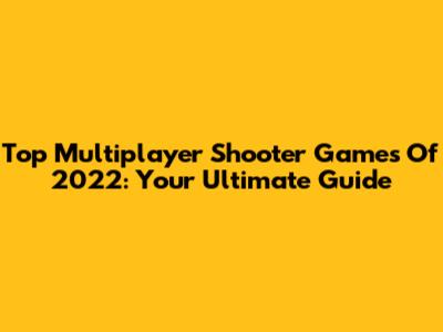 Top Multiplayer Shooter Games Of 2022: Your Ultimate Guide