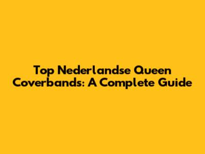 Top Nederlandse Queen Coverbands: A Complete Guide