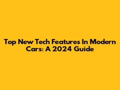 Top New Tech Features In Modern Cars: A 2024 Guide