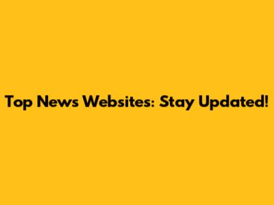 Top News Websites: Stay Updated!
