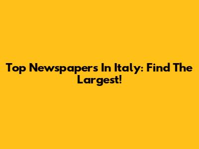 Top Newspapers In Italy: Find The Largest!