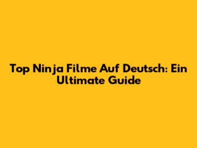 Top Ninja Filme Auf Deutsch: Ein Ultimate Guide