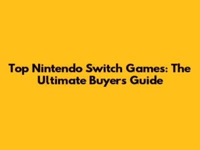 Top Nintendo Switch Games: The Ultimate Buyer's Guide
