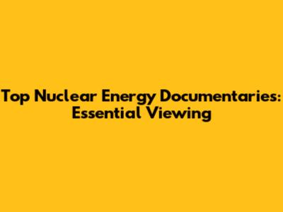 Top Nuclear Energy Documentaries: Essential Viewing