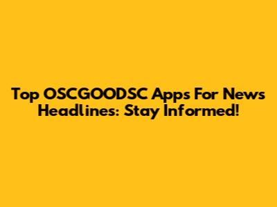 Top OSCGOODSC Apps For News Headlines: Stay Informed!